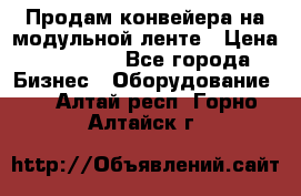 Продам конвейера на модульной ленте › Цена ­ 80 000 - Все города Бизнес » Оборудование   . Алтай респ.,Горно-Алтайск г.